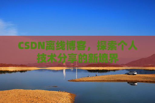 CSDN离线博客，探索个人技术分享的新境界